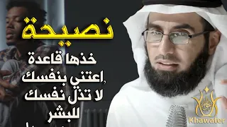 نصيحة خذها قاعدة ,اعتني بنفسك لا تذل نفسك للبشر ,روووعه مقطع الدكتور ياسر الحزيمي