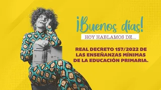 BUENOS DÍAS HOY HABLAMOS DE...Real Decreto 157/2022 de las enseñanzas mínimas de la E. Primaria.
