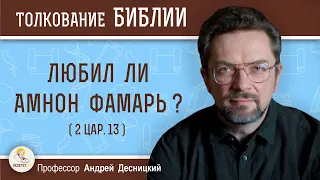 ЛЮБИЛ ЛИ АМНОН ФАМАРЬ ? (2Цар.13) Андрей Сергеевич Десницкий