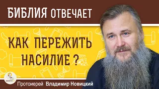 КАК ПЕРЕЖИТЬ НАСИЛИЕ ?  Протоиерей Владимир Новицкий