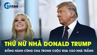 Không phải Ivanka, thứ nữ mới là người đồng hành cùng ông Trump trong cuộc tranh cử | CafeLand