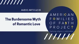 The Burdensome Myth of Romantic Love | Audio Article 05