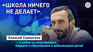 Алексей Савватеев — о войне со смартфонами, бардаке в образовании и дебилизации детей