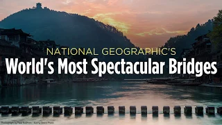 National Geographic's most spectacular bridges