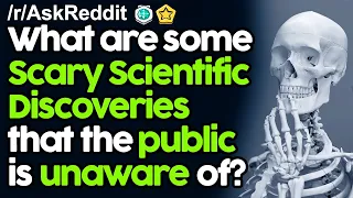 What are some Scary Scientific  Discoveries that most of the public is unaware of? r/AskReddit