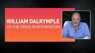 William Dalrymple on the Crisis in Afghanistan