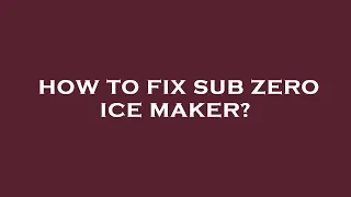 How to fix sub zero ice maker?