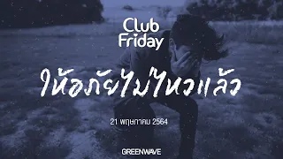 Club Friday ให้อภัยไม่ไหวแล้ว  | 21 พฤษภาคม 2564