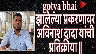 || gotya bhai || 🚩 काल झालेल्या प्रकरणावर अविनाश दादा यांची प्रतिक्रीया ||