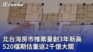 北台灣房市推案量創3年新高 520檔期估重返2千億大關｜20240509 公視晚間新聞