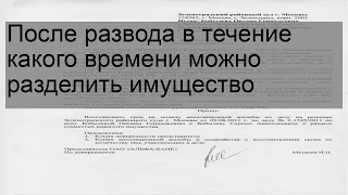 После развода в течение какого времени можно разделить имущество