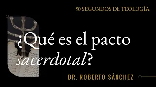 ¿Qué es el pacto sacerdotal? – Dr. Roberto Sánchez