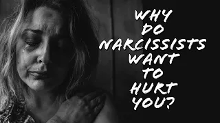 WHY DO NARCISSISTS WANT TO HURT YOU?