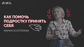 Мария Золотарева: как помочь подростку принять себя / Конференция "Огонь" / 2022