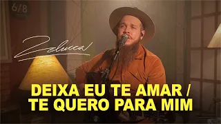 ZELUCCA - Deixa Eu Te Amar / Te Quero Pra Mim (COVER)