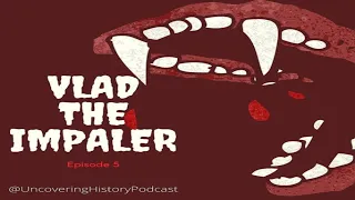 Uncovering History Podcast - Episode 5 - Vlad The Impaler