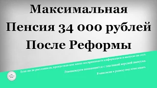Максимальная Пенсия 34 000 рублей после реформы
