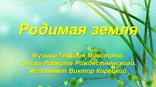 Родимая земля. Музыка Георгия Мовсесяна. Стихи Роберта Рождественского. Исполняет Виктор Корецкий