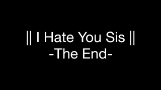 || I Hate You Sis || -The End- (read description)
