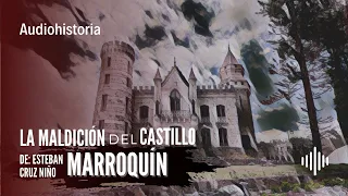 La maldición del Castillo Marroquín | Audiohistoria | Esteban Cruz Niño