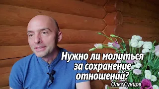 Олег Сунцов. Стоит ли молиться за сохранение отношений?