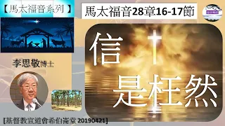 【馬太福音系列】馬太福音28章16-17節 信是枉然 李思敬博士 [基督教宣道會希伯崙堂 20190421] (福音頻道 20230321)