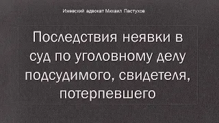 Иж Адвокат Пастухов. Последствия неявки в суд по уголовному делу подсудимого, свидетеля,потерпевшего