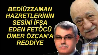 BEDİÜZZAMAN HZ'LERİNİN SESİNİ İFŞA EDEN FETÖCÜ ÖMER ÖZCAN'A REDDİYE! MEYDANI BOŞMU BULDUN?