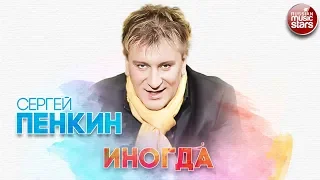 СЕРГЕЙ ПЕНКИН ✬ ИНОГДА ✬ РУССКИЙ ХИТ