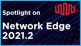 Spotlight on Network Edge 2021.2