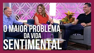 O MAIOR PROBLEMA DA VIDA SENTIMENTAL (COMO RESOLVER)