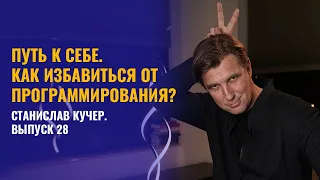 Путь к себе. Как стать собой и избавиться от программирования. Станислав Кучер. Выпуск 28