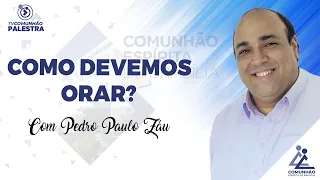 COMO DEVEMOS ORAR? - Pedro Paulo Záu (PALESTRA ESPÍRITA)