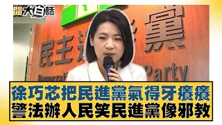 徐巧芯把民進黨氣得牙癢癢 警法辦人民笑民進黨像邪教 新聞大白話 20240430