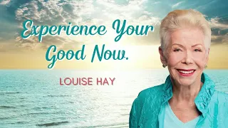 Experience Your Good Now  - Louise Hay