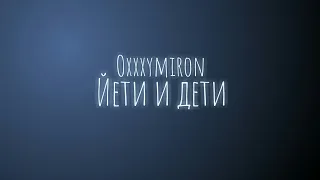 Oxxxymiron - Йети и дети (Текст/lyrics)