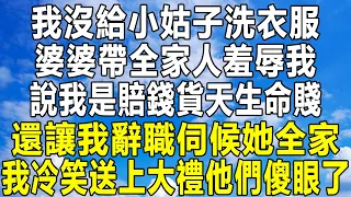 我沒給小姑子洗衣服，婆婆帶全家人羞辱我，說我是賠錢貨天生命賤，還讓我辭職伺候她全家，我冷笑送上大禮他們傻眼了！#情感秘密 #情感 #民间故事 #中年 #家庭 #深夜故事 #為人處世 #老年