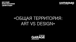 Лекция Марии Савостьяновой Общая территория: Art vs Design