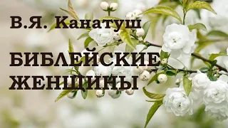 11.БИБЛЕЙСКИЕ ЖЕНЩИНЫ. В. Я. Канатуш. Христианская аудиокнига.