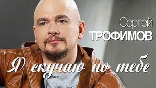 Сергей Трофимов - Я скучаю по тебе