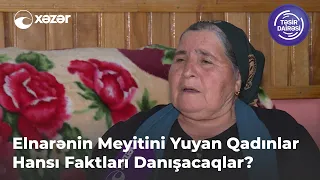 Elnarənin Meyitini Yuyan Qadınlar Hansı Faktları Danışacaqlar?