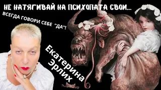 НЕ НАТЯГИВАЙ НА ПСИХОПАТА СВОИ… ВСЕГДА ГОВОРИ СЕБЕ «ДА». Екатерина Эрлих.