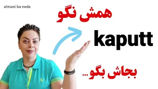 همش نگو در زبان آلمانی kaputt , بجاش بگو ...‌