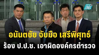 🔴สด!! เปิดบิ๊กเซอร์ไพรซ์อนันตชัย จับมือ เสรีพิศุทธ์ ร้อง ป.ป.ช. เอาผิดองค์กรตำรวจ