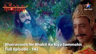 जग जननी माँ वैष्णोदेवी Episode 143 || Bhairavnath ne Bhakti ko kiya sammohit