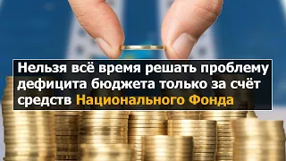 Нельзя всё время решать проблему дефицита бюджета только за счёт средств Национального Фонда