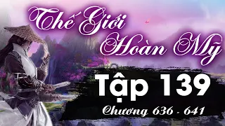 Thế Giới Hoàn Mỹ Tập 139 (chương 636 - 641) - Mộ Tiên | Tiên Hiệp