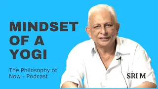 Mindset of a Yogi | Philosophy of Now - Podcast | Sri M