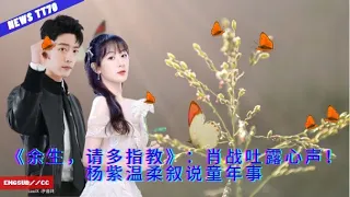 ENG SUB - 《#余生，请多指教》：#肖战 吐露心声！#杨紫 温柔叙说童年事  【NEWS TT7004月13日】