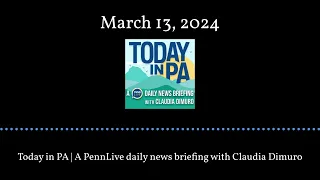Today in PA | A PennLive daily news briefing with Claudia Dimuro - March 13, 2024
